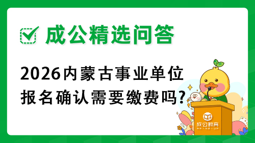 2026内蒙古事业单位报名确认需要缴费吗? 2026内蒙古事业单位报名确认需要缴费吗?