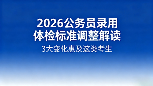 2026公务员录用体检标准调整解读:3大变化惠及这类考生 2026公务员录用体检标准调整解读:3大变化惠及这类考生