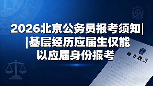 2026北京公务员报考须知|基层经历应届生仅能以应届身份报考 2026北京公务员报考须知|基层经历应届生仅能以应届身份报考