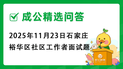 2025年11月23日石家庄裕华区社区工作者面试题 2025年11月23日石家庄裕华区社区工作者面试题