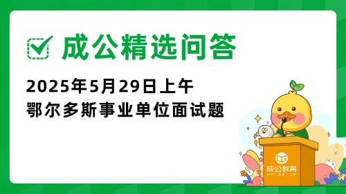 2025年5月29日上午内蒙古鄂尔多斯事业单位面试真题 2025年5月29日上午内蒙古鄂尔多斯事业单位面试真题