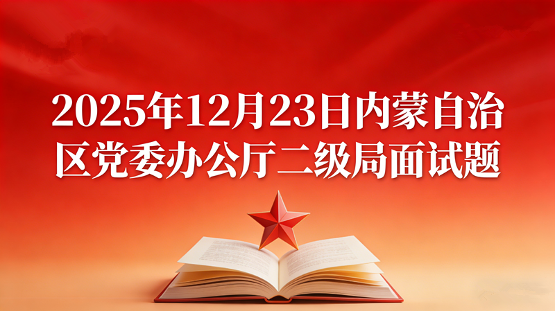 2025年12月23日内蒙自治区党委办公厅二级局面试题 2025年12月23日内蒙自治区党委办公厅二级局面试题
