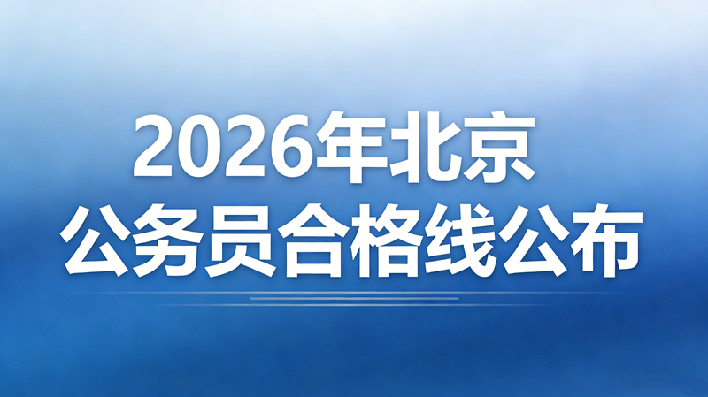 2026年北京公务员合格线公布 2026年北京公务员合格线公布