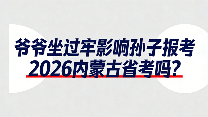 爷爷坐过牢影响孙子报考2026内蒙古省考吗? 爷爷坐过牢影响孙子报考2026内蒙古省考吗?
