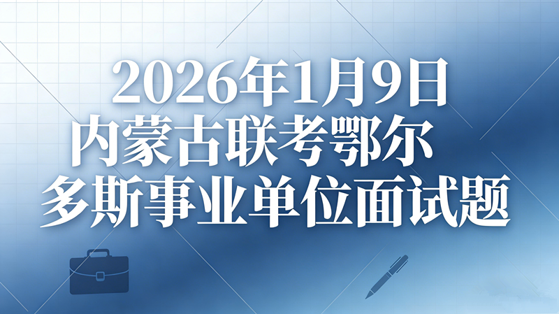 2026年1月9日内蒙古联考鄂尔多斯事业单位面试题 2026年1月9日内蒙古联考鄂尔多斯事业单位面试题
