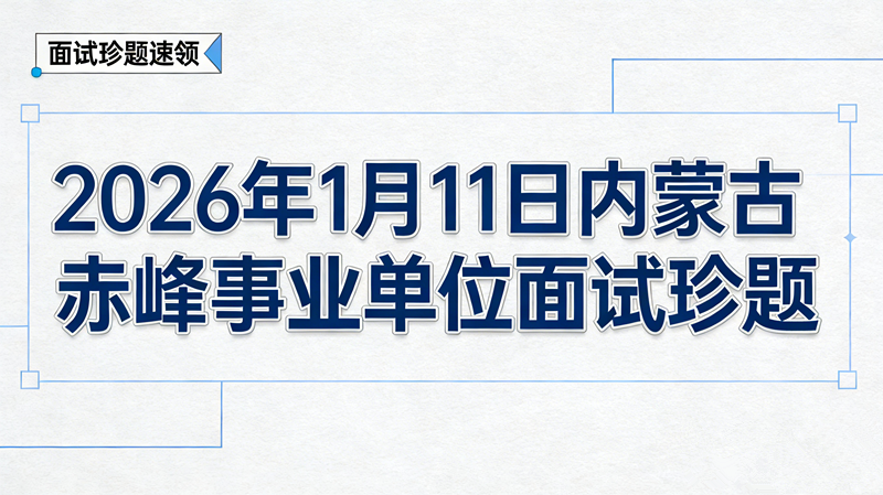 2026年1月11日内蒙古赤峰事业单位面试珍题 2026年1月11日内蒙古赤峰事业单位面试珍题
