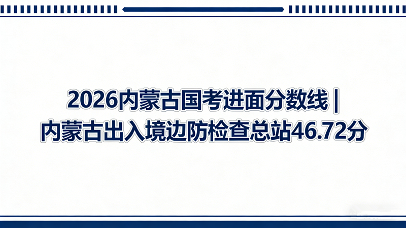 2026内蒙古国考进面分数线|内蒙古出入境边防检查总站46.72分” 2026内蒙古国考进面分数线|内蒙古出入境边防检查总站46.72分”
