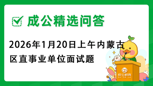 2026年1月20日上午内蒙古区直事业单位面试题 2026年1月20日上午内蒙古区直事业单位面试题