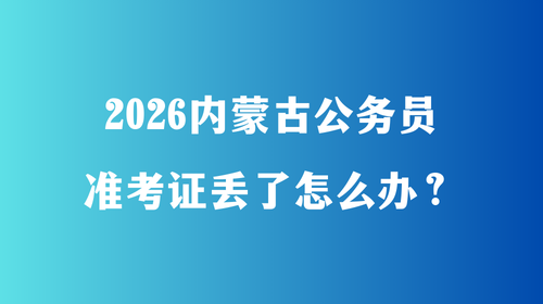 2026内蒙古公务员准考证丢了怎么办?