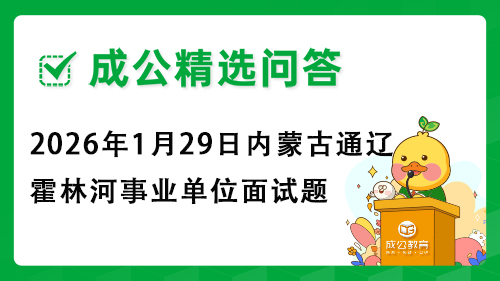 2026年1月29日内蒙古通辽霍林河事业单位面试题 2026年1月29日内蒙古通辽霍林河事业单位面试题