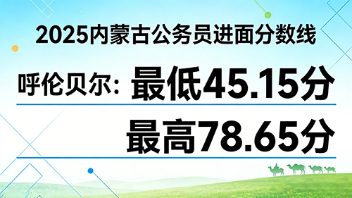 2025内蒙古公务员进面分数线|呼伦贝尔最低45.15分 最高78.65分 2025内蒙古公务员进面分数线|呼伦贝尔最低45.15分 最高78.65分