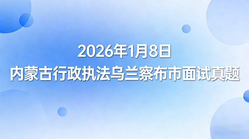 2026年1月8日内蒙古行政执法乌兰察布市面试珍题