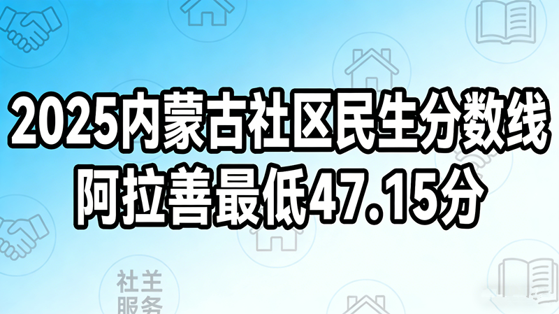 2025内蒙古社区民生分数线|阿拉善最低47.15分 2025内蒙古社区民生分数线|阿拉善最低47.15分