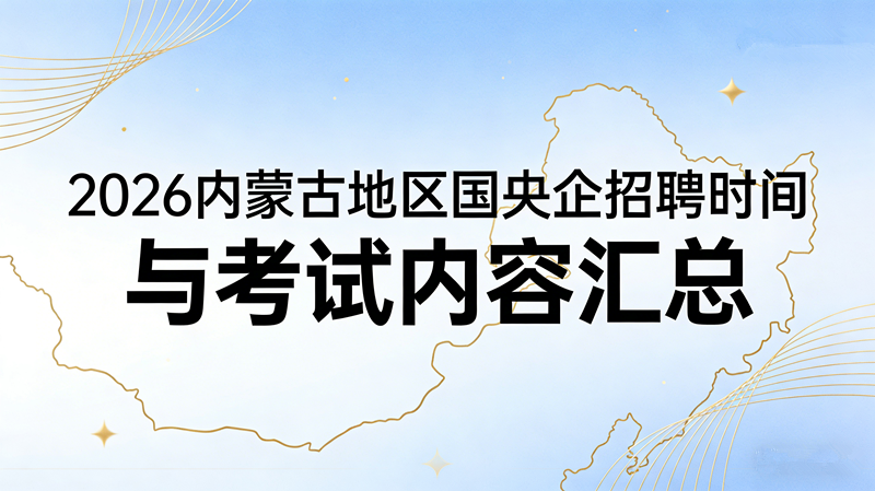 2026内蒙古地区国央企招聘时间与考试内容汇总 2026内蒙古地区国央企招聘时间与考试内容汇总