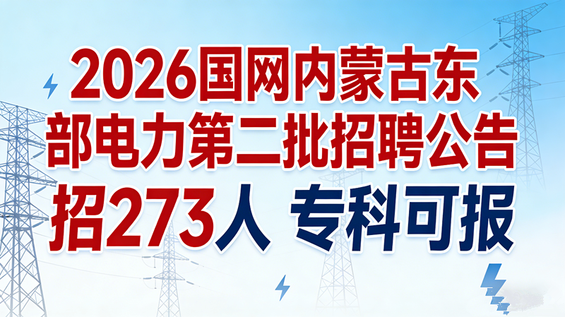 2026国网内蒙古东部电力第二批招聘公告发布!招273人专科可报