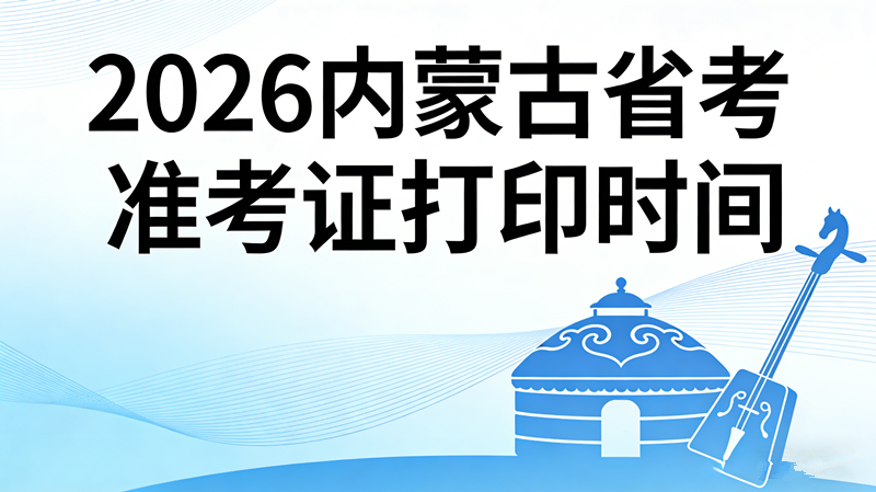 2026内蒙古省考准考证打印时间 2026内蒙古省考准考证打印时间