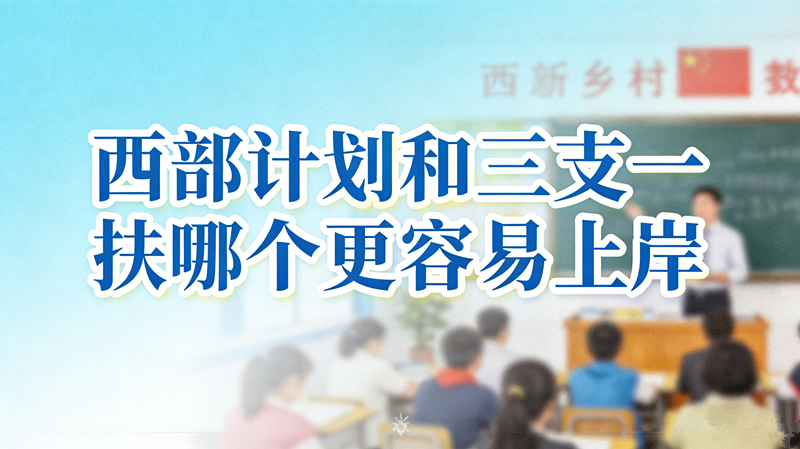 西部计划和三支一扶哪个更容易上岸 西部计划和三支一扶哪个更容易上岸