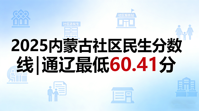 2025内蒙古社区民生分数线|通辽最低60.41分 2025内蒙古社区民生分数线|通辽最低60.41分
