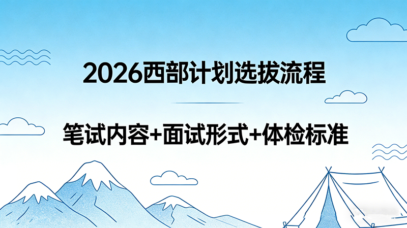 2026西部计划选拔流程 笔试内容+面试形式+体检标准 2026西部计划选拔流程 笔试内容+面试形式+体检标准