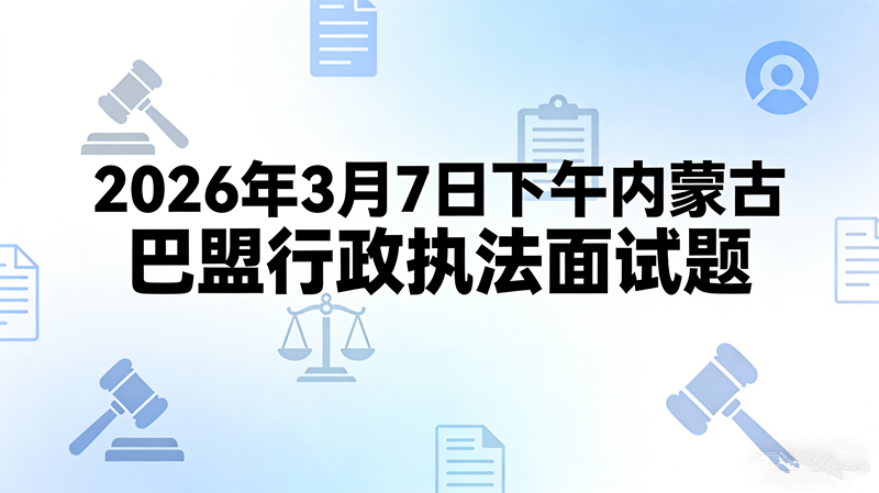 2026年3月7日下午内蒙古巴盟行政执法面试题