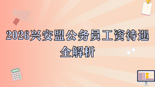 2026兴安盟公务员工资待遇全解析.png