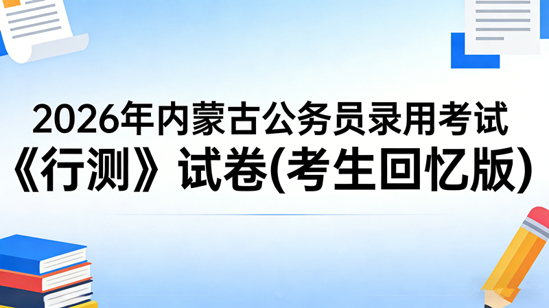 2026年内蒙古公务员录用考试《行测》试卷(考生回忆版) 2026年内蒙古公务员录用考试《行测》试卷(考生回忆版)