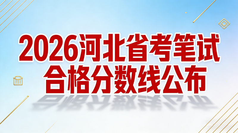 2026河北省考笔试合格分数线公布 2026河北省考笔试合格分数线公布