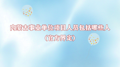 内蒙古事业单位项目人员包括哪些人(官方界定).png