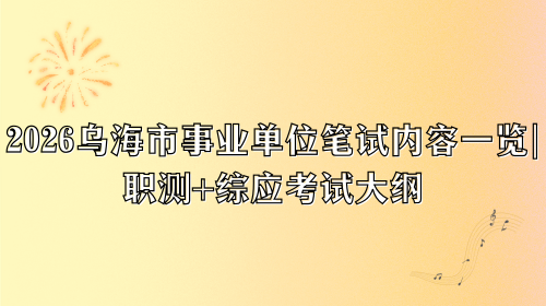 2026乌海市事业单位笔试内容一览，职测+综应考试大纲.png