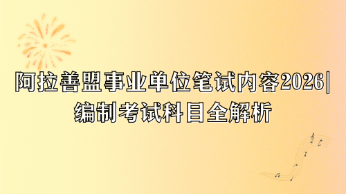 阿拉善盟事业单位笔试内容2026,编制考试科目全解析.png 阿拉善盟事业单位笔试内容2026,编制考试科目全解析.png