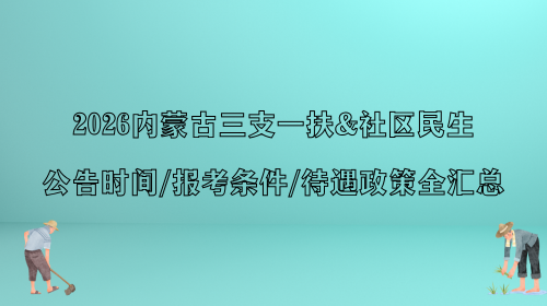 2026内蒙古三支一扶&社区民生：公告时间、报考条件、待遇政策全汇总.png