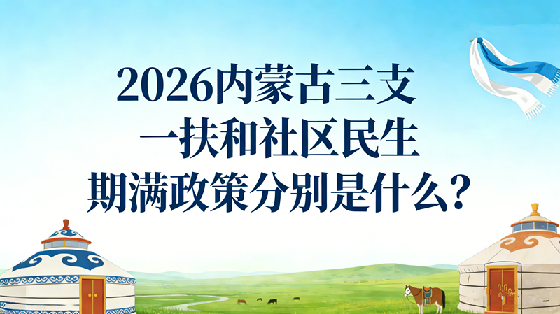 2026内蒙古三支一扶和社区民生期满政策分别是什么? 2026内蒙古三支一扶和社区民生期满政策分别是什么?