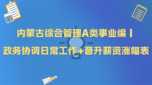 内蒙古综合管理A类事业编|政务协调日常工作+晋升薪资涨幅表.png 内蒙古综合管理A类事业编|政务协调日常工作+晋升薪资涨幅表.png