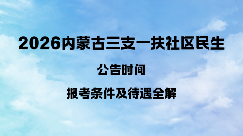 2026内蒙古三支一扶社区民生公告时间 报考条件及待遇全解.png 2026内蒙古三支一扶社区民生公告时间 报考条件及待遇全解.png