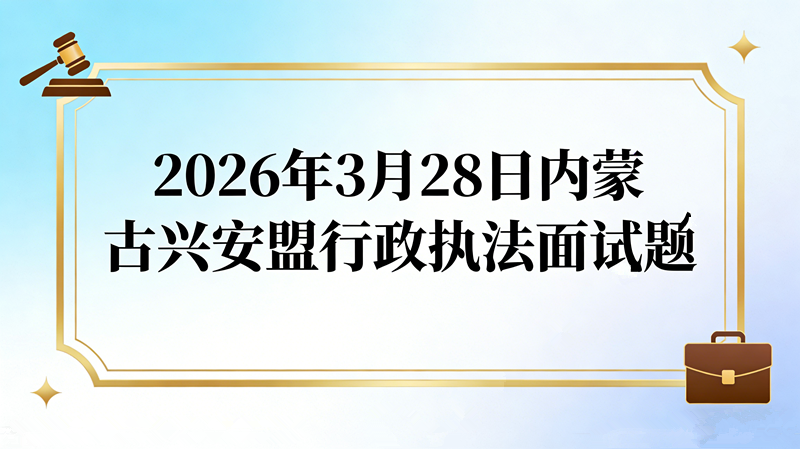 2026年3月28日内蒙古兴安盟行政执法面试题 2026年3月28日内蒙古兴安盟行政执法面试题