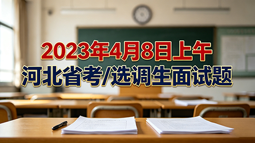 2023年4月8日上午河北省考/选调生面试题 2023年4月8日上午河北省考/选调生面试题