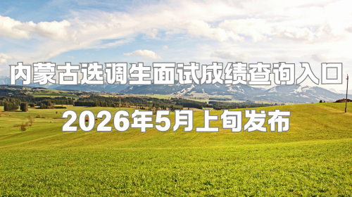 内蒙古选调生面试成绩查询入口 2026年5月上旬发布.png