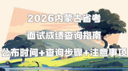 2026内蒙古省考面试成绩查询指南 公布时间+查询步骤+注意事项.png 2026内蒙古省考面试成绩查询指南 公布时间+查询步骤+注意事项.png
