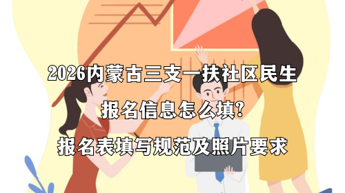 2026内蒙古三支一扶社区民生报名信息怎么填？报名表填写规范及照片要求.png