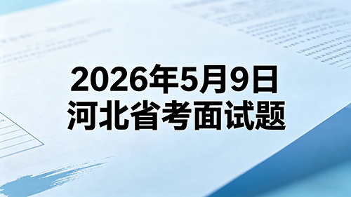 2026年5月9日河北省考第二批面试题 2026年5月9日河北省考第二批面试题