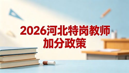 2026河北特岗教师加分政策|户籍地报考加分10分细则+其他加分项 2026河北特岗教师加分政策|户籍地报考加分10分细则+其他加分项