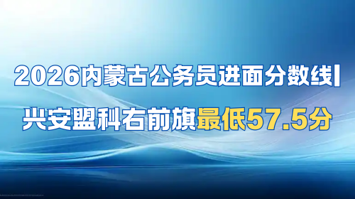 2026内蒙古公务员进面分数线 兴安盟科右前旗最低57.5分.png 2026内蒙古公务员进面分数线 兴安盟科右前旗最低57.5分.png